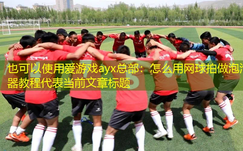 爱游戏ayx总部：怎么用网球拍做泡泡器教程