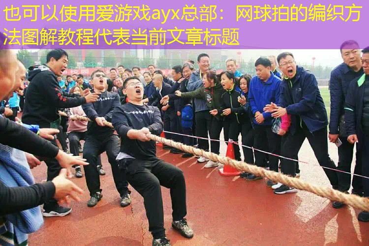 爱游戏ayx总部：网球拍的编织方法图解教程