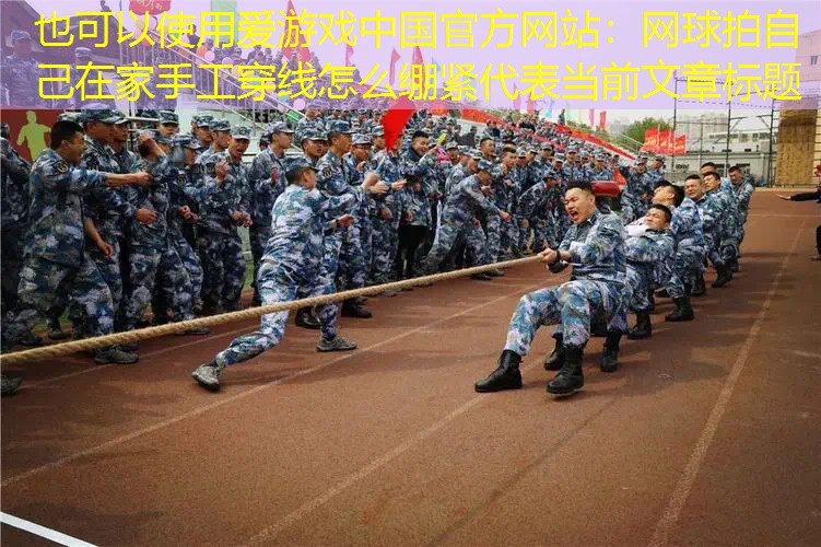 爱游戏中国官方网站：网球拍自己在家手工穿线怎么绷紧