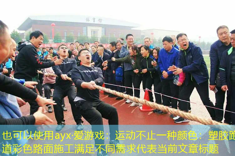ayx·爱游戏：运动不止一种颜色：塑胶跑道彩色路面施工满足不同需求