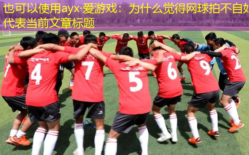 为什么觉得网球拍不自如 为什么觉得网球拍不自如